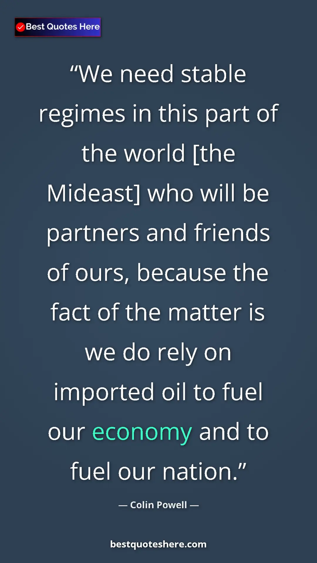 Colin Powell Quote Card: "We need stable regimes in this part of the world [the..." Pinterest quote poster by Colin Powell: "We need stable regimes in this part of the world [the..."