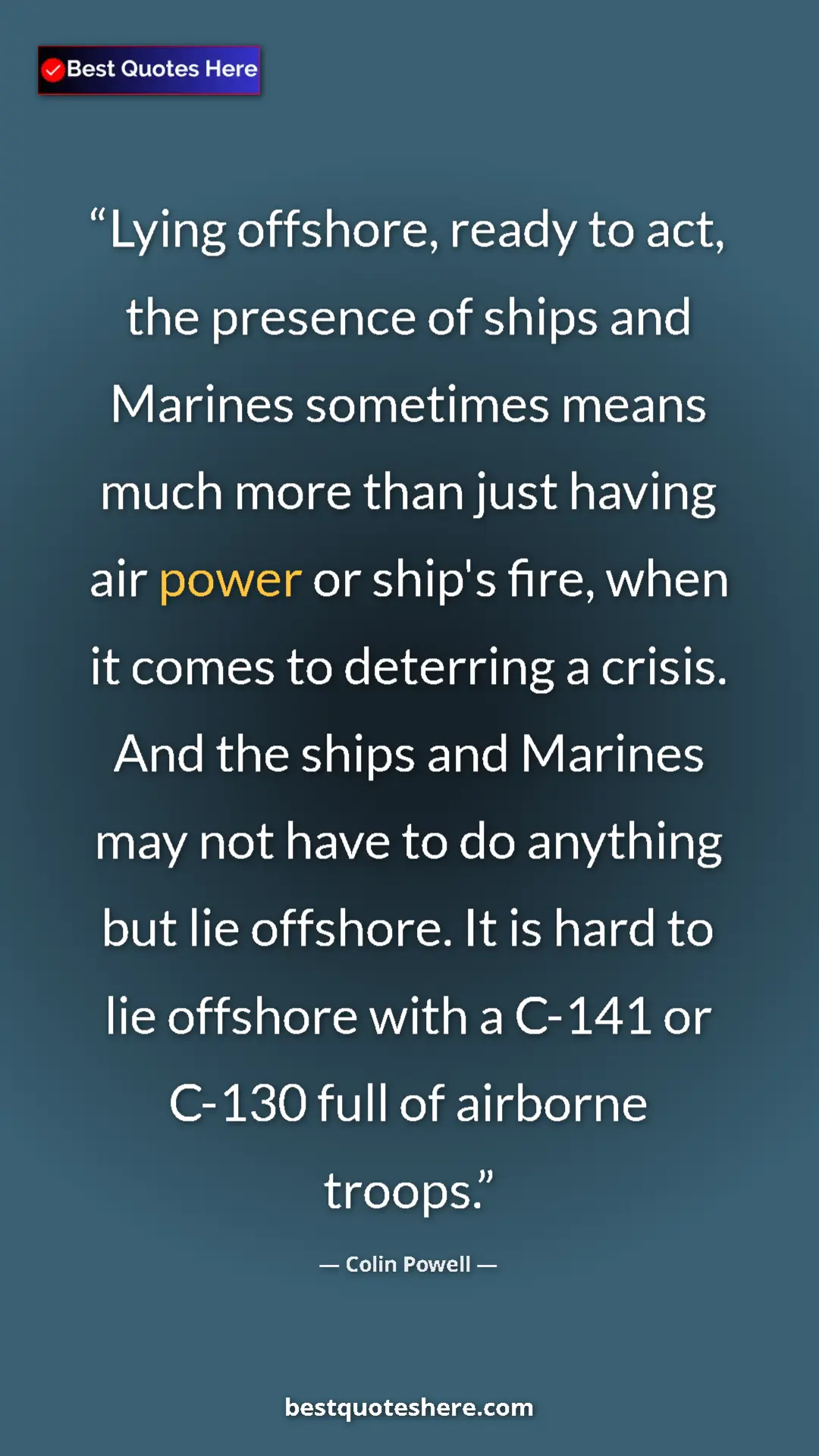 Colin Powell Quote Card: "Lying offshore, ready to act, the presence of ships and..." Pinterest quote poster by Colin Powell: "Lying offshore, ready to act, the presence of ships and..."