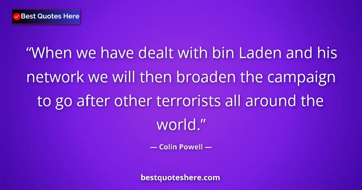 Quote by Colin Powell: When we have dealt with bin Laden and his network we will then broaden the campaign to go after othe...