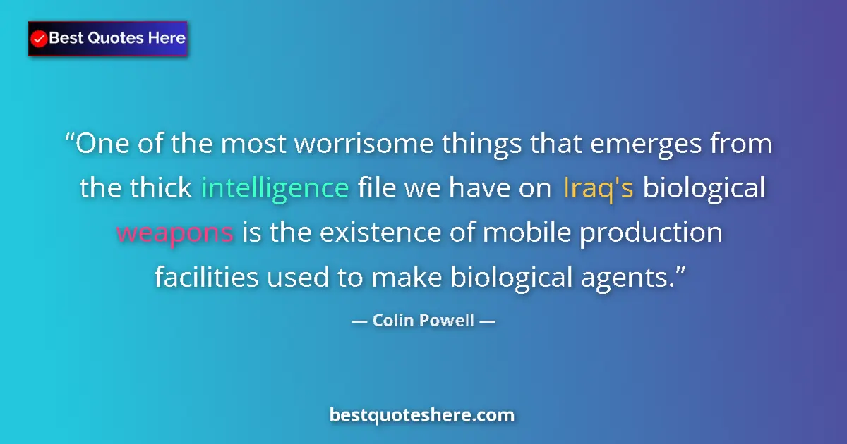 Quote by Colin Powell: One of the most worrisome things that emerges from the thick intelligence file we have on Iraq's bio...