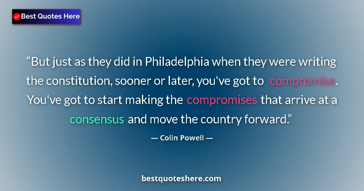 Quote by Colin Powell: But just as they did in Philadelphia when they were writing the constitution, sooner or later, you'v...