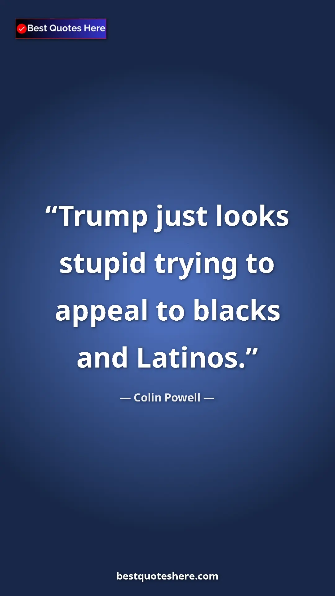 Colin Powell Quote Card: "Trump just looks stupid trying to appeal to blacks and..." Pinterest quote poster by Colin Powell: "Trump just looks stupid trying to appeal to blacks and..."