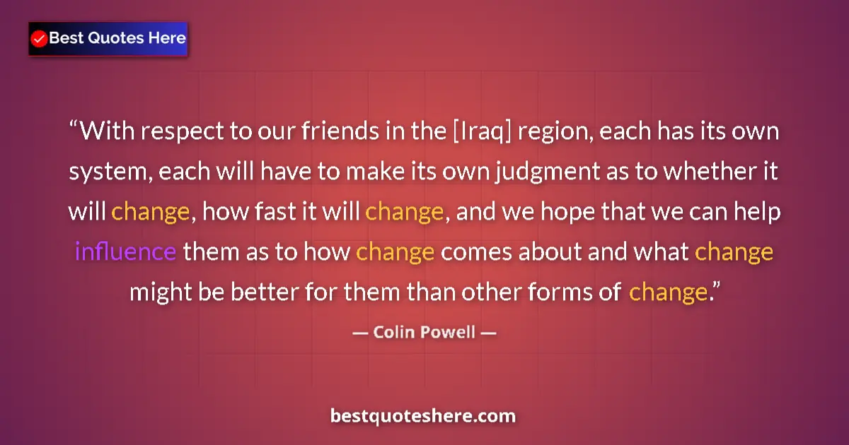 Quote by Colin Powell: With respect to our friends in the [Iraq] region, each has its own system, each will have to make it...