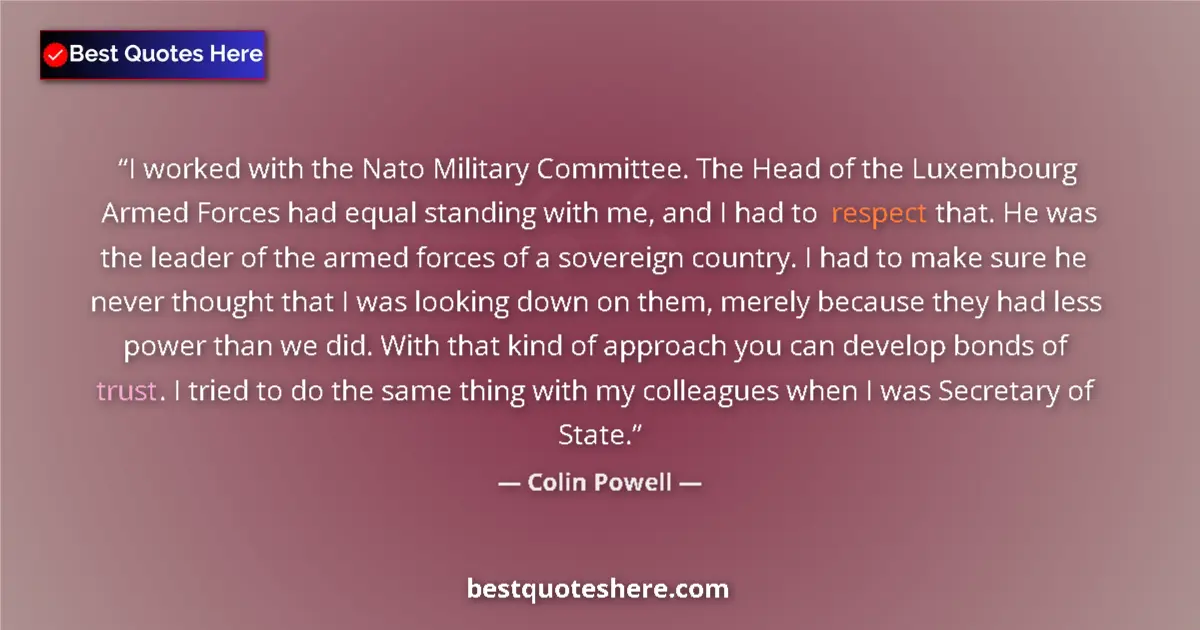 Quote by Colin Powell: I worked with the Nato Military Committee. The Head of the Luxembourg Armed Forces had equal standin...