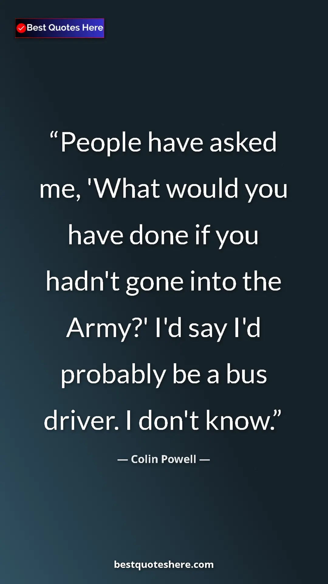 Pinterest quote poster by Colin Powell: "People have asked me, 'What would you have done if you hadn'"