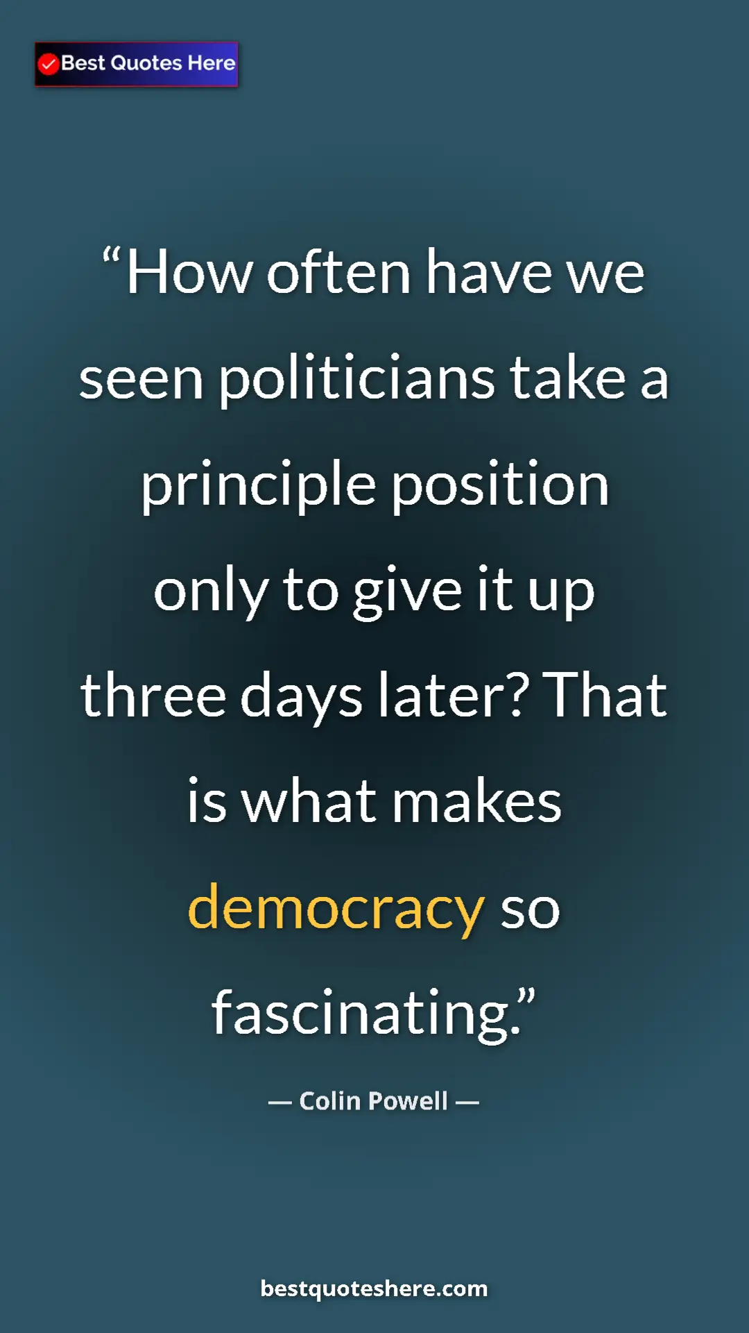 Colin Powell Quote Card: "How often have we seen politicians take a principle..." Pinterest quote poster by Colin Powell: "How often have we seen politicians take a principle..."