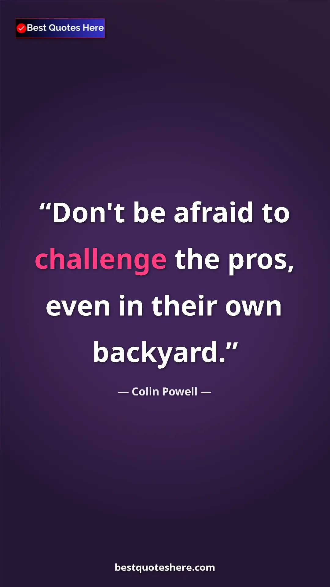 Colin Powell Quote Card: "Don't be afraid to challenge the pros, even in their own..." Pinterest quote poster by Colin Powell: "Don't be afraid to challenge the pros, even in their own..."