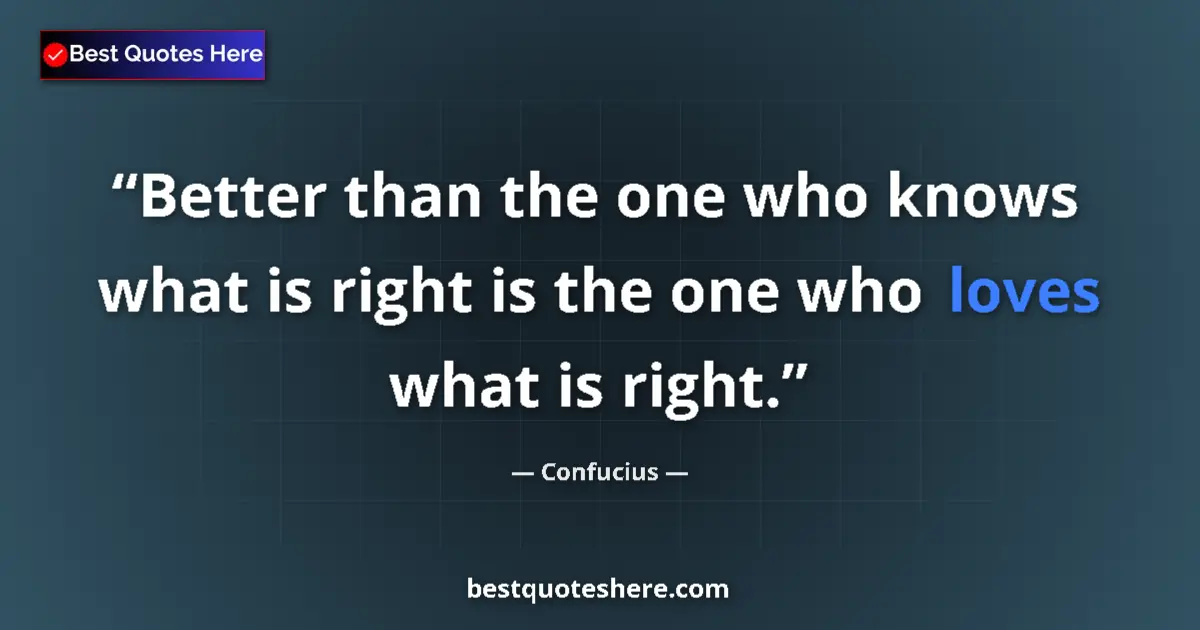 Quote by Confucius: Better than the one who knows what is right is the one who loves what is right....