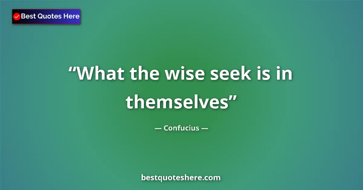 Quote by Confucius: What the wise seek is in themselves...