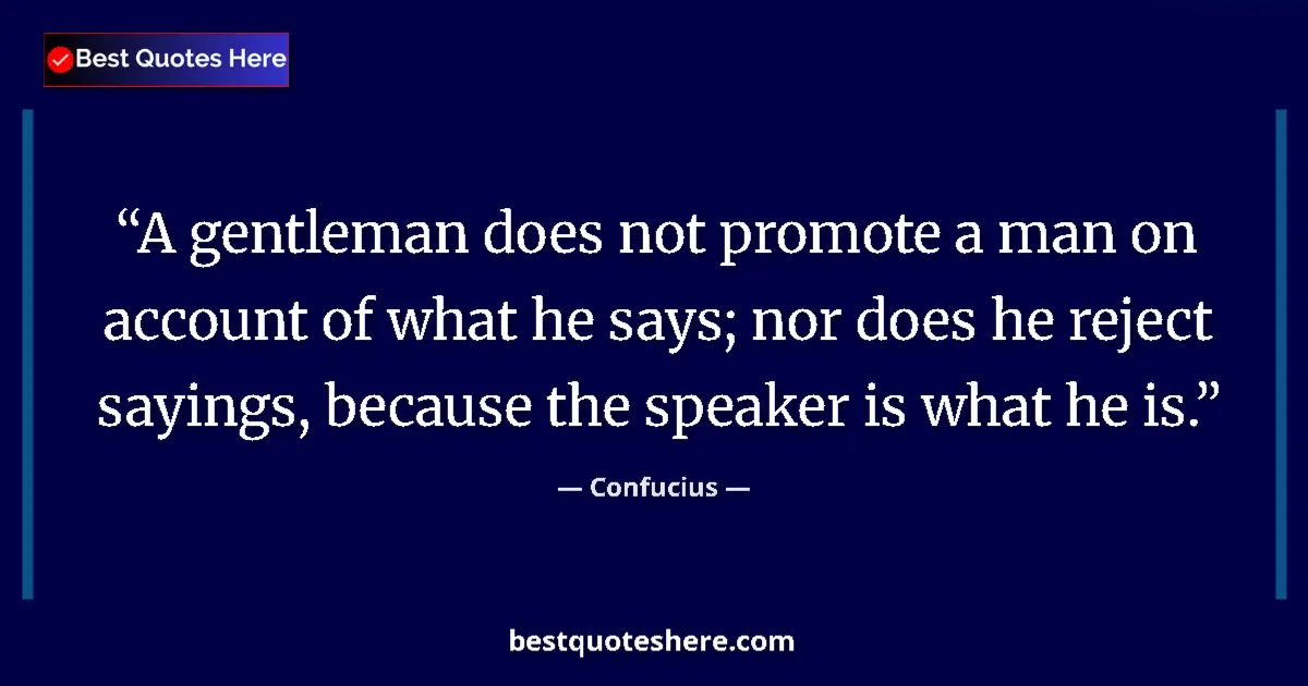Quote by Confucius: A gentleman does not promote a man on account of what he says; nor does he reject sayings, because t...