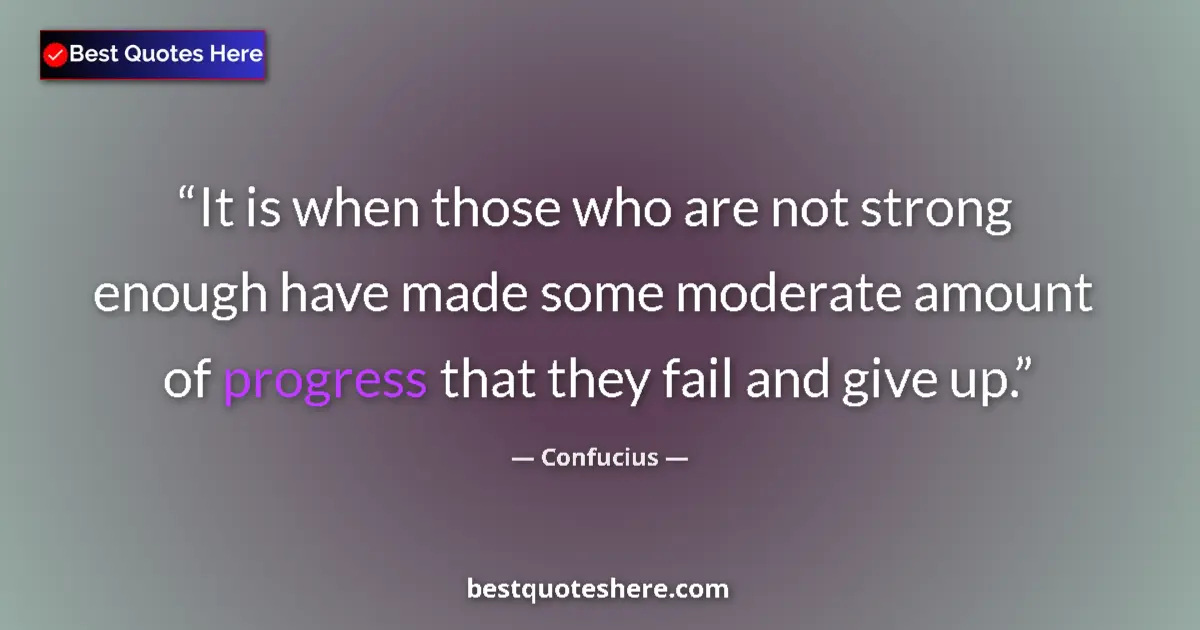 Quote by Confucius: It is when those who are not strong enough have made some moderate amount of progress that they fail...