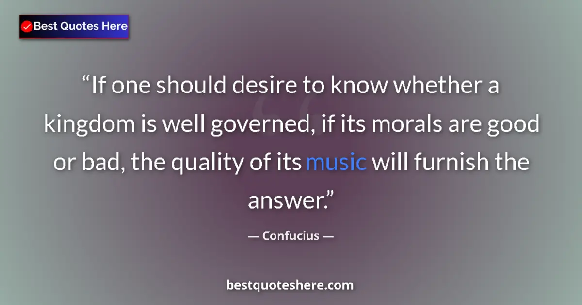 Quote by Confucius: If one should desire to know whether a kingdom is well governed, if its morals are good or bad, the ...