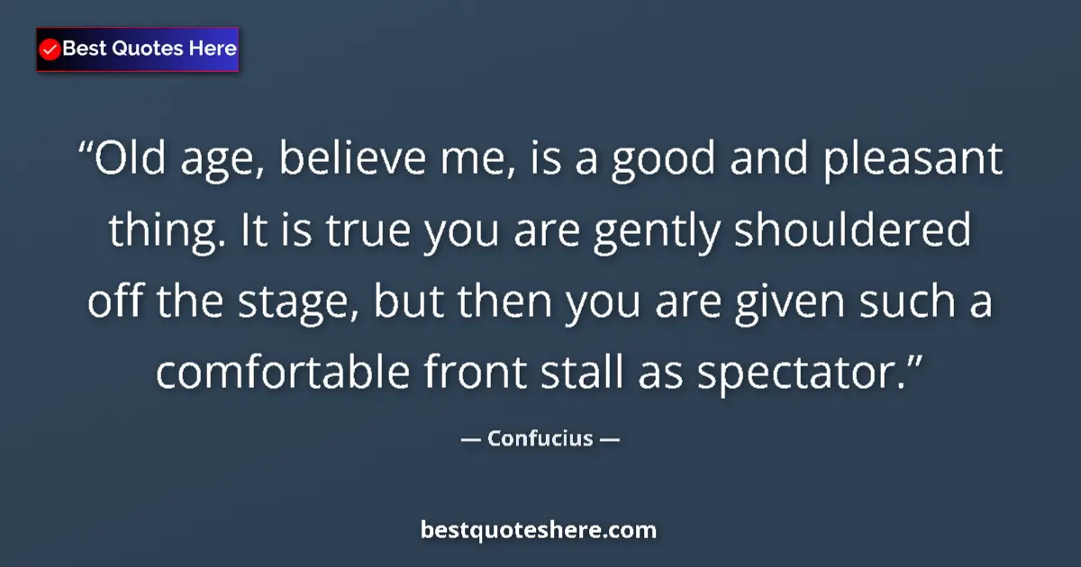 Quote by Confucius: Old age, believe me, is a good and pleasant thing. It is true you are gently shouldered off the stag...