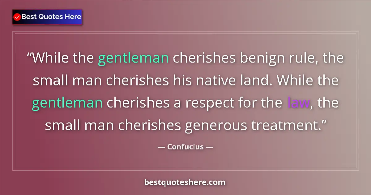 Quote by Confucius: While the gentleman cherishes benign rule, the small man cherishes his native land. While the gentle...