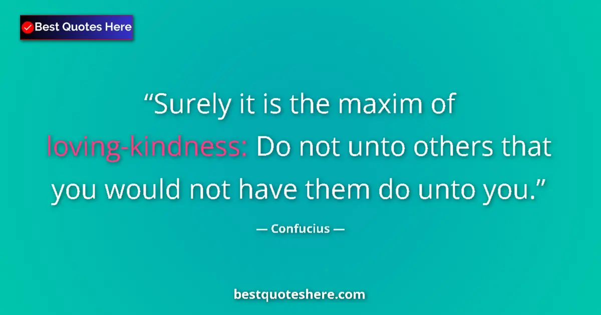 Quote by Confucius: Surely it is the maxim of loving-kindness: Do not unto others that you would not have them do unto y...