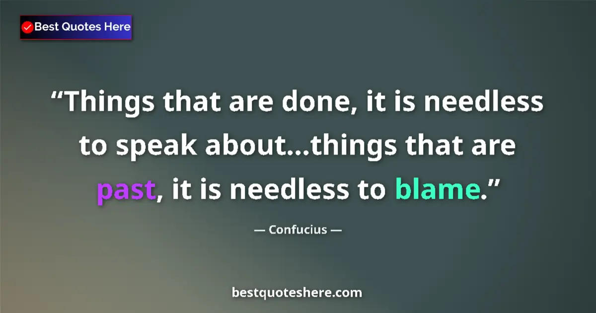 Quote by Confucius: Things that are done, it is needless to speak about...things that are past, it is needless to blame....