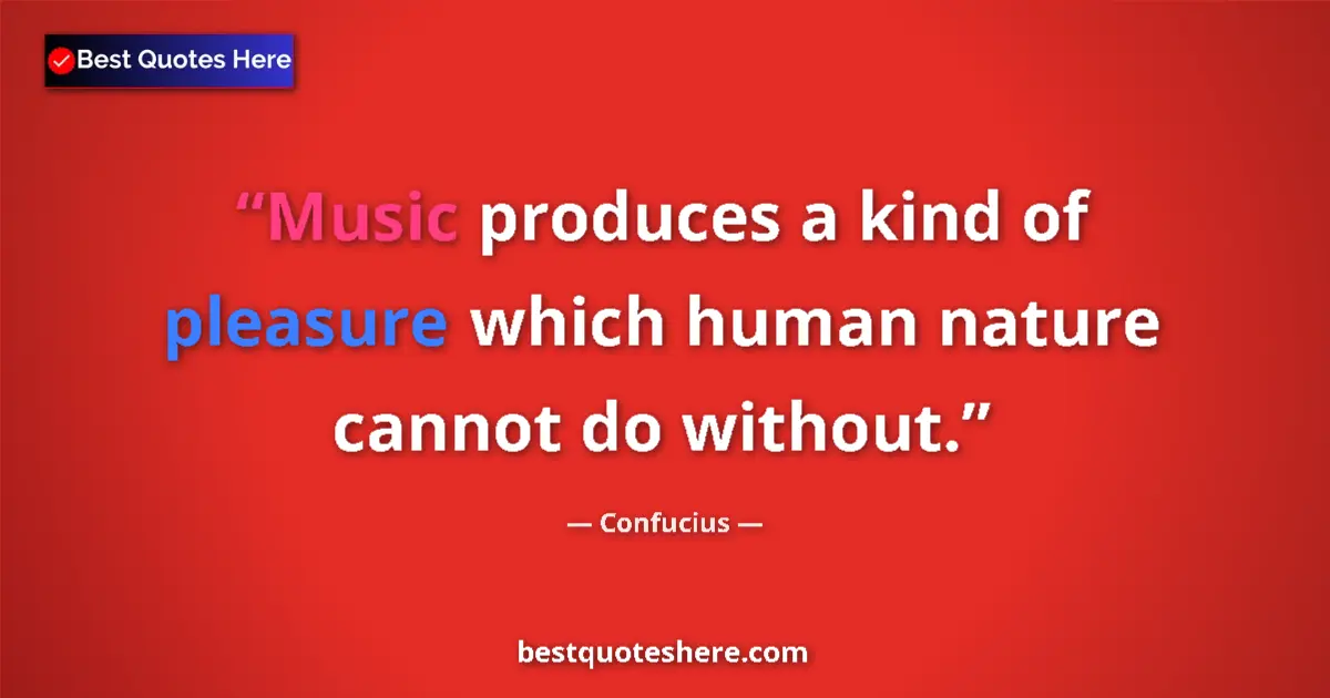 Quote by Confucius: Music produces a kind of pleasure which human nature cannot do without....