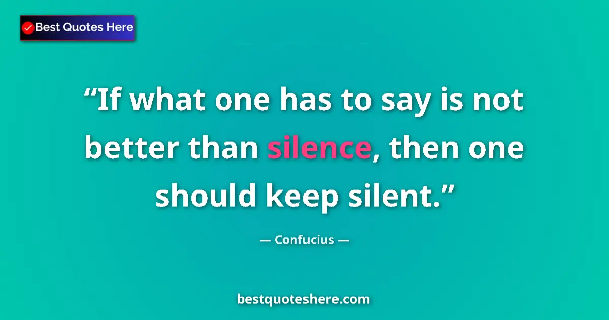 Quote by Confucius: If what one has to say is not better than silence, then one should keep silent....