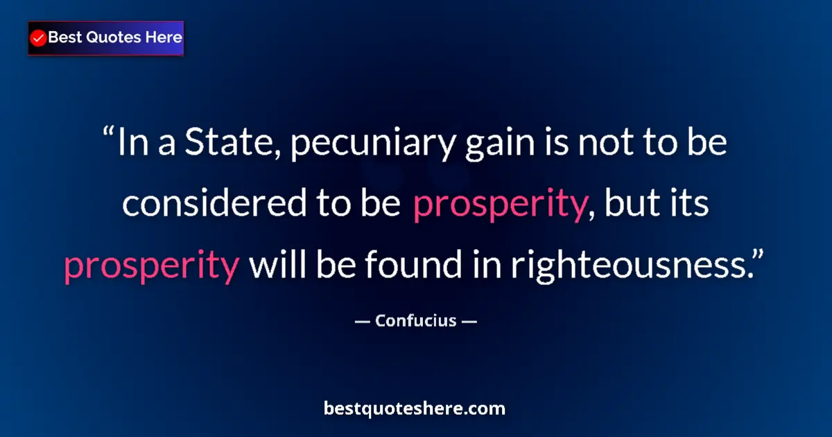 Quote by Confucius: In a State, pecuniary gain is not to be considered to be prosperity, but its prosperity will be foun...