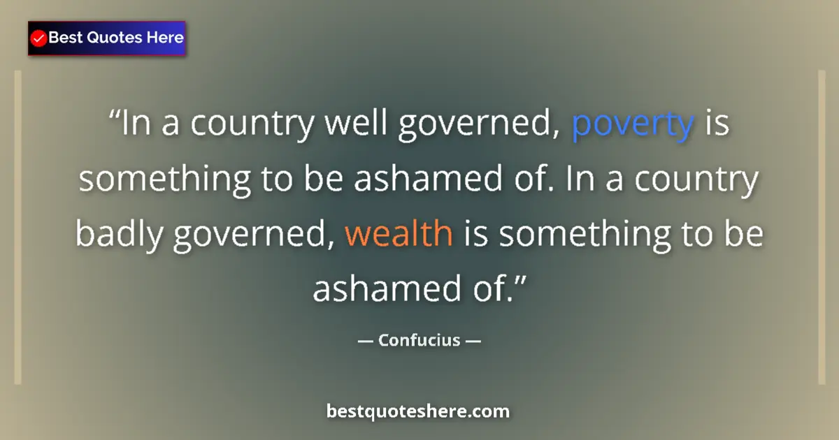 Quote by Confucius: In a country well governed, poverty is something to be ashamed of. In a country badly governed, weal...