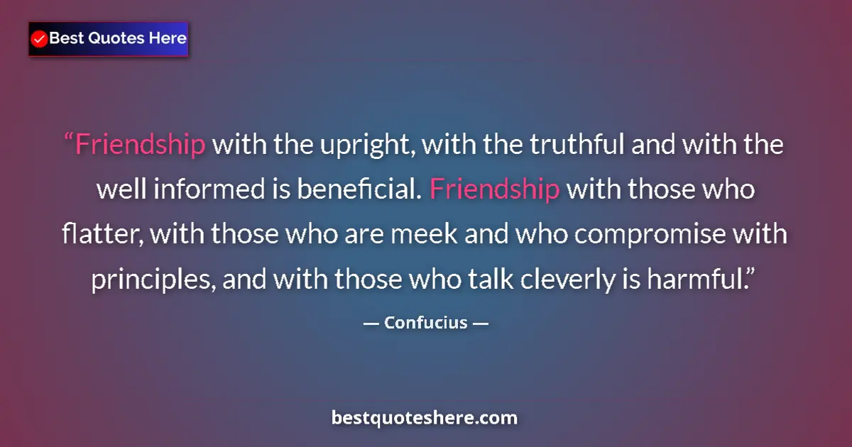 Quote by Confucius: Friendship with the upright, with the truthful and with the well informed is beneficial. Friendship ...