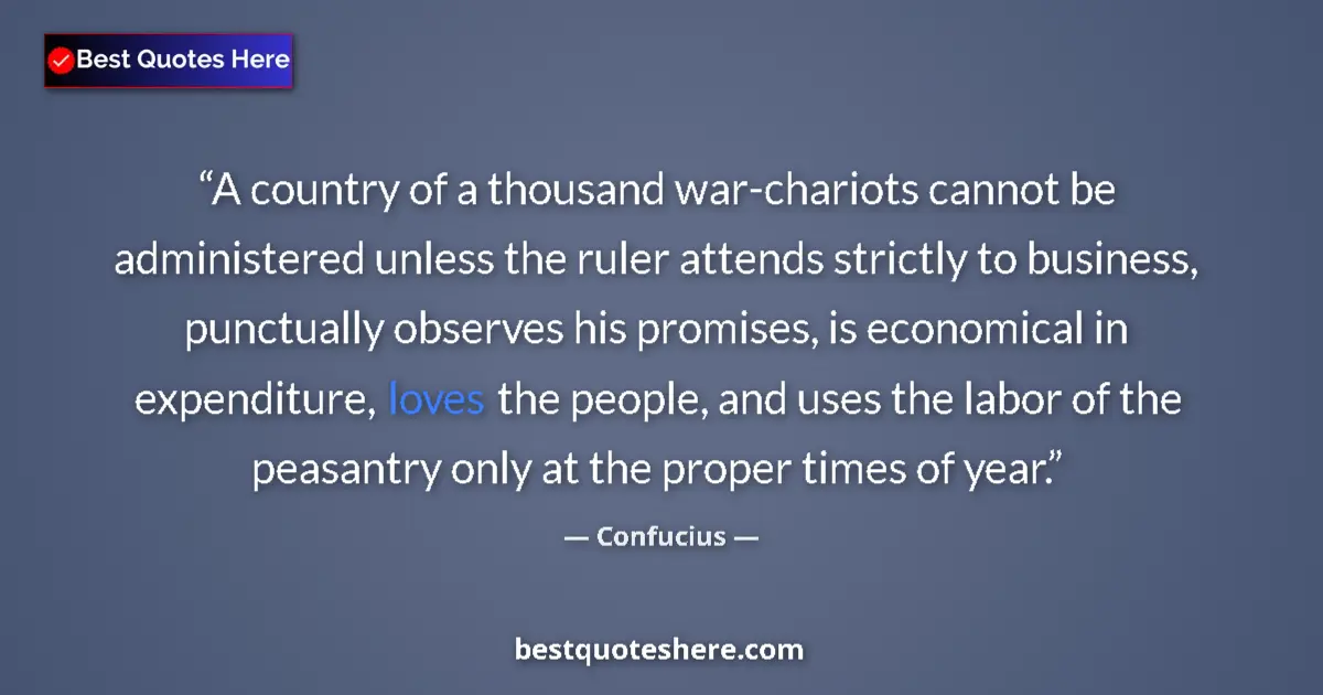 Quote by Confucius: A country of a thousand war-chariots cannot be administered unless the ruler attends strictly to bus...