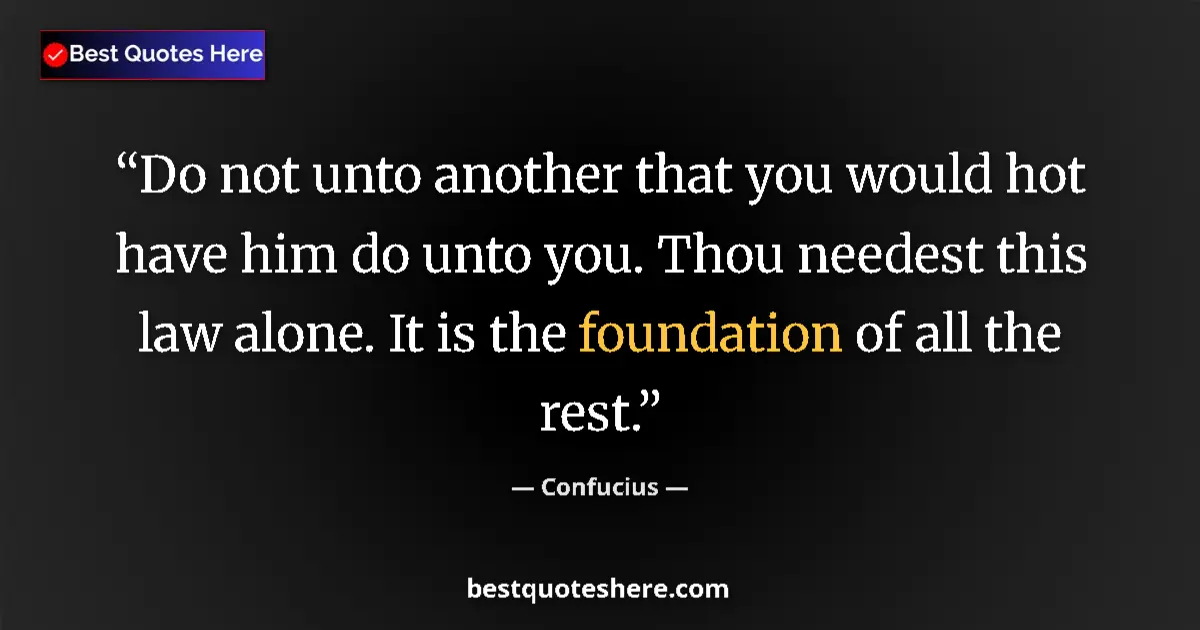 Quote by Confucius: Do not unto another that you would hot have him do unto you. Thou needest this law alone. It is the ...
