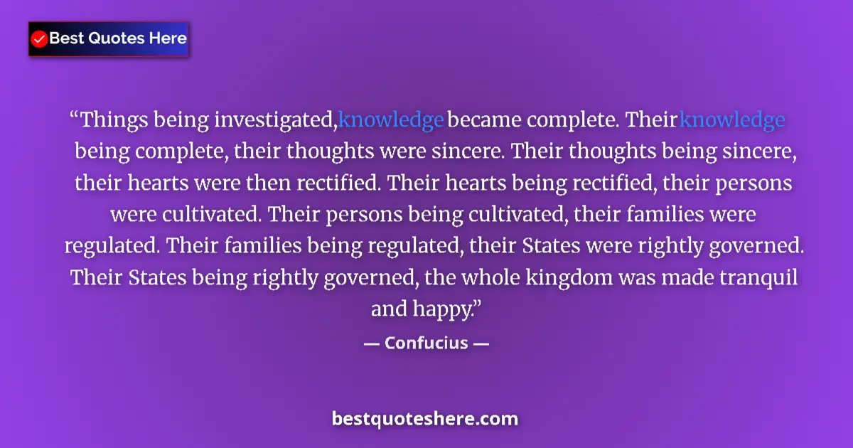Quote by Confucius: Things being investigated, knowledge became complete. Their knowledge being complete, their thoughts...