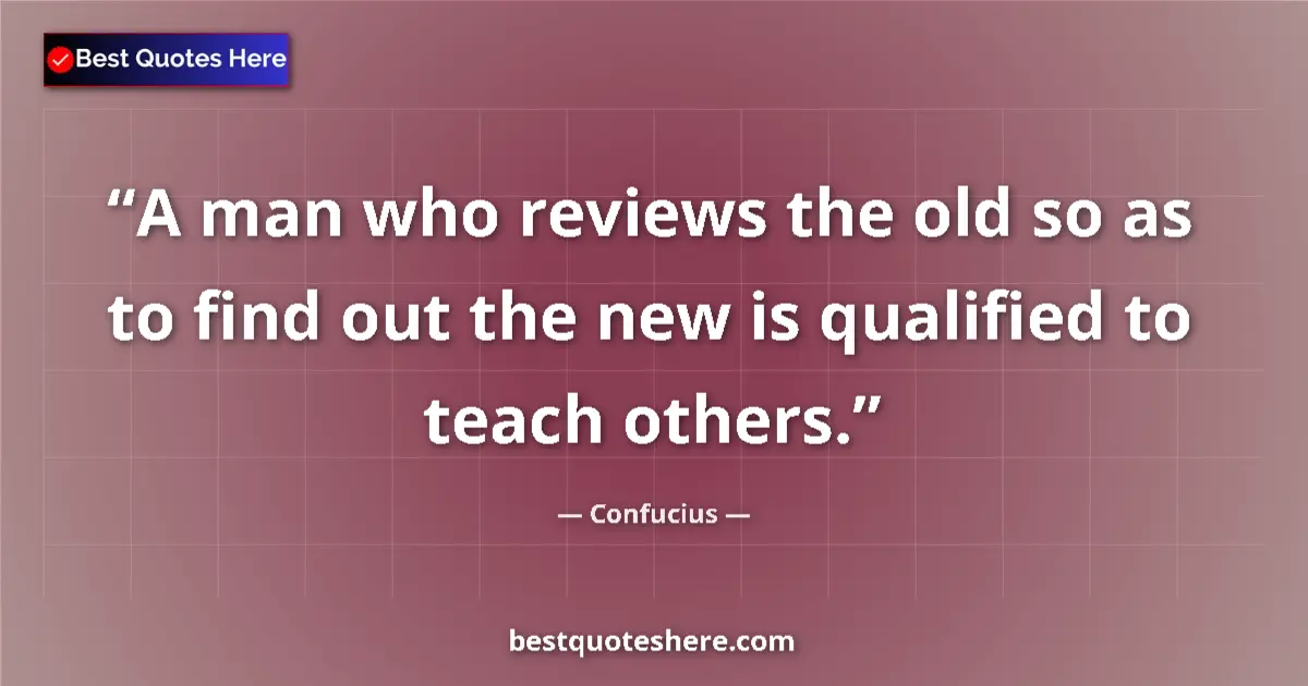 Quote by Confucius: A man who reviews the old so as to find out the new is qualified to teach others....