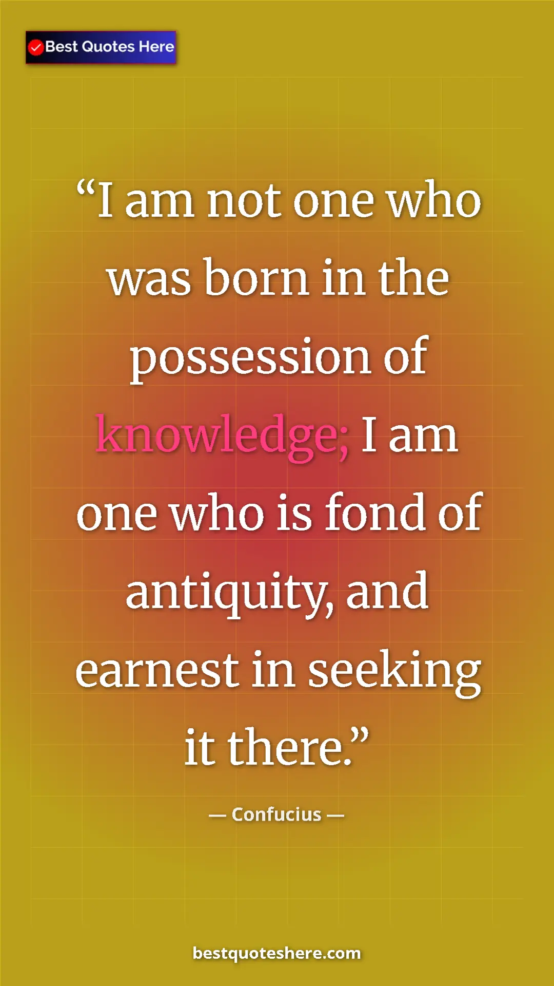 Pinterest quote poster by Confucius: "I am not one who was born in the possession of knowledge; I "