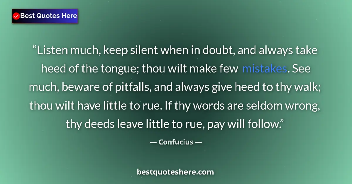 Quote by Confucius: Listen much, keep silent when in doubt, and always take heed of the tongue; thou wilt make few mista...