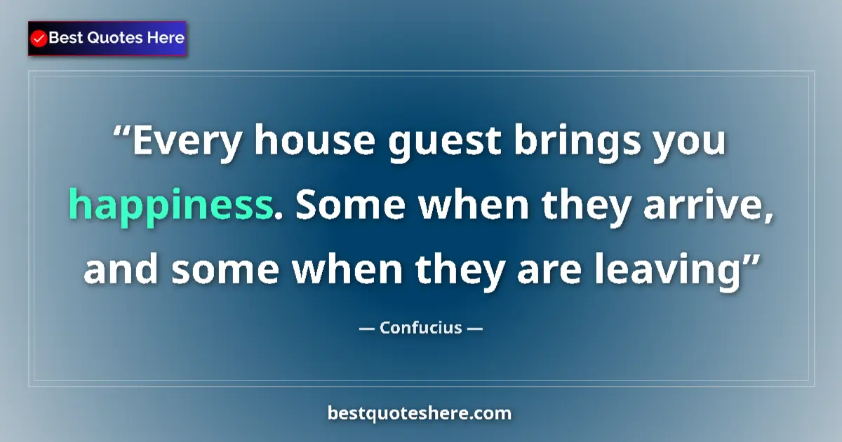Confucius quote: "Every house guest brings you happiness. Some when they..."