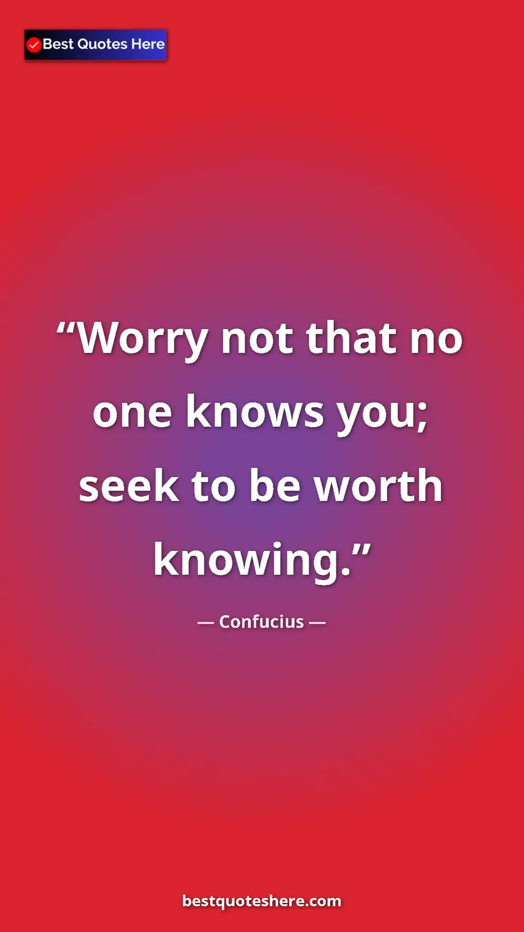 Pinterest quote poster by Confucius: "Worry not that no one knows you; seek to be worth knowing."