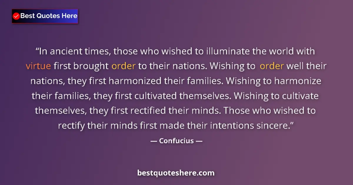Quote by Confucius: In ancient times, those who wished to illuminate the world with virtue first brought order to their ...