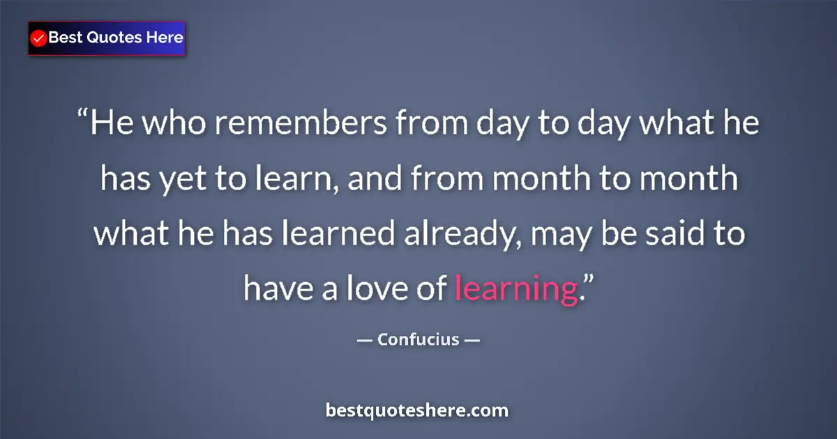 Image for the quote by Confucius: He who remembers from day to day what he has yet to learn, and from month to month what he has learn...