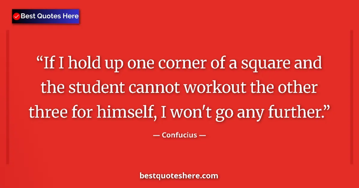 Quote by Confucius: If I hold up one corner of a square and the student cannot workout the other three for himself, I wo...