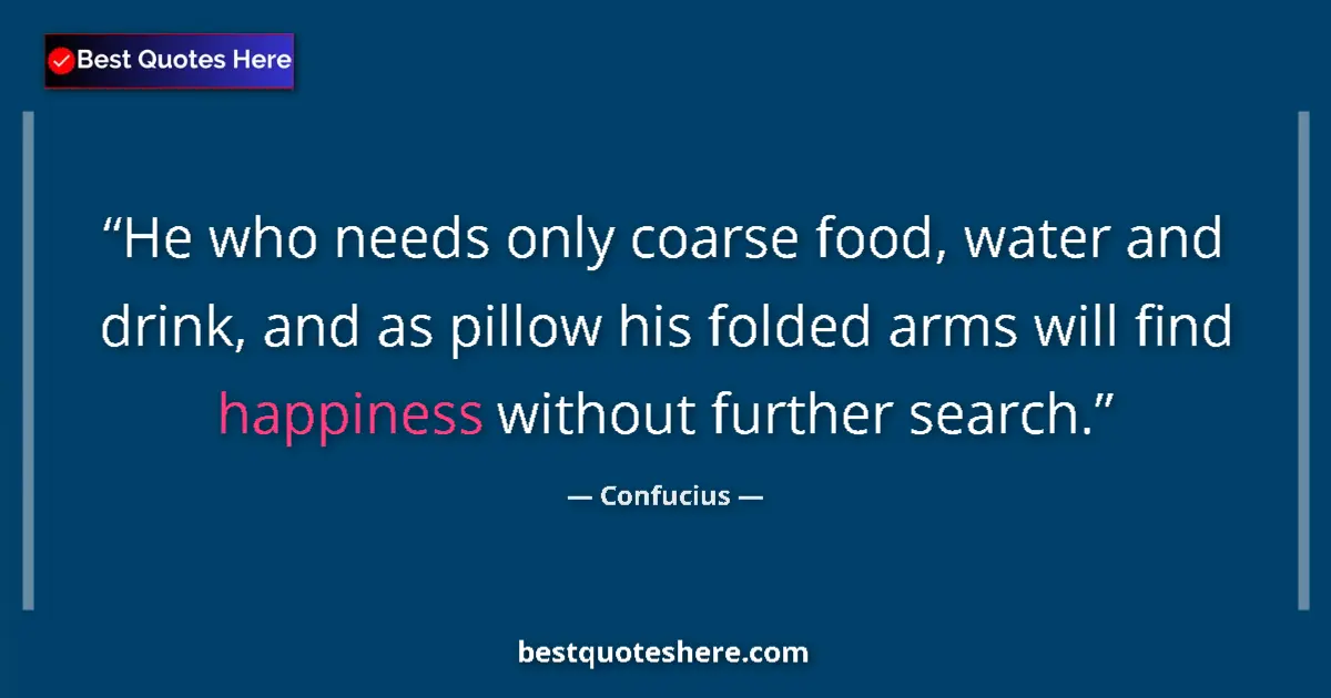 Quote by Confucius: He who needs only coarse food, water and drink, and as pillow his folded arms will find happiness wi...