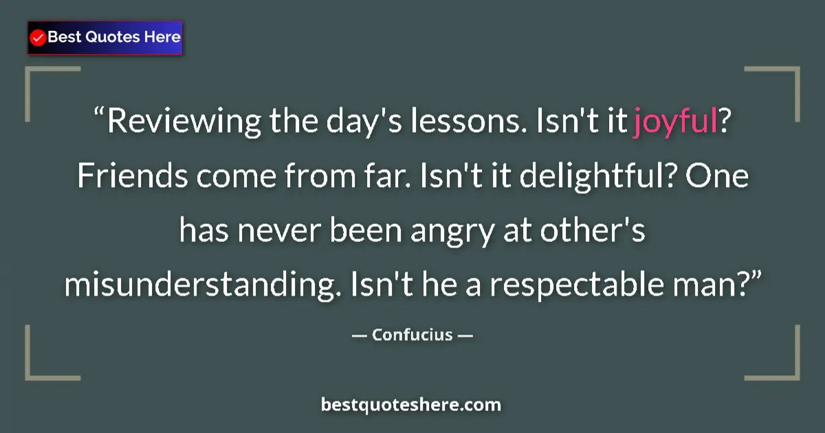 Quote by Confucius: Reviewing the day's lessons. Isn't it joyful? Friends come from far. Isn't it delightful? One has ne...