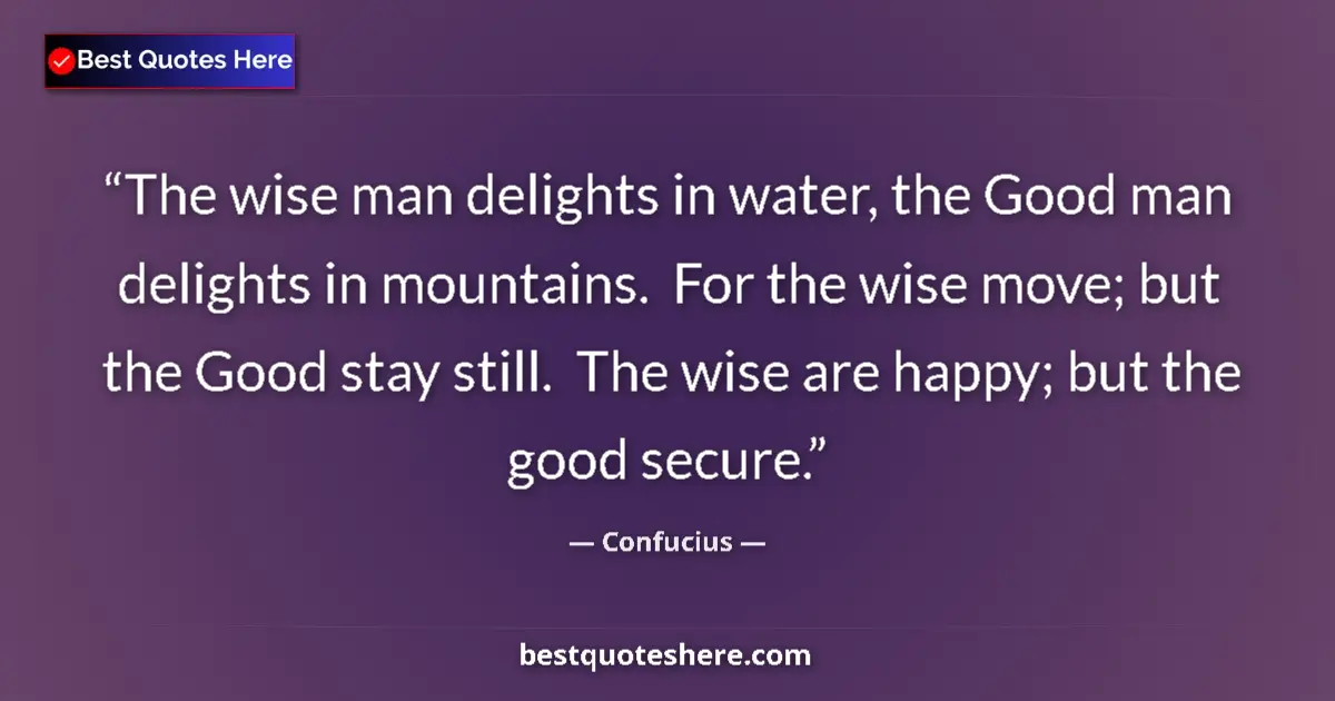 Quote by Confucius: The wise man delights in water, the Good man delights in mountains.  For the wise move; but the Good...