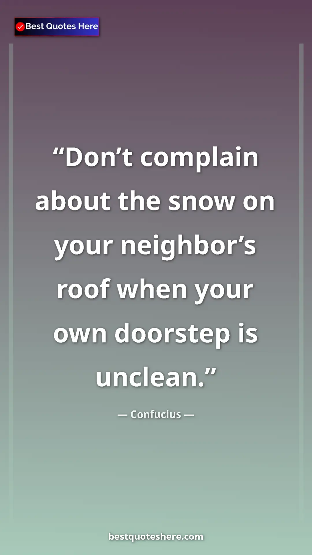 Pinterest quote poster by Confucius: "Don’t complain about the snow on your neighbor’s roof when..."
