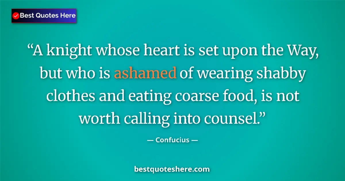 Quote by Confucius: A knight whose heart is set upon the Way, but who is ashamed of wearing shabby clothes and eating co...