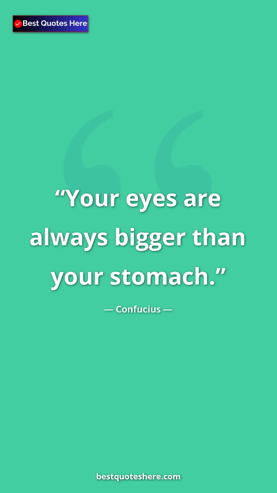 Pinterest quote poster by Confucius: "Your eyes are always bigger than your stomach."