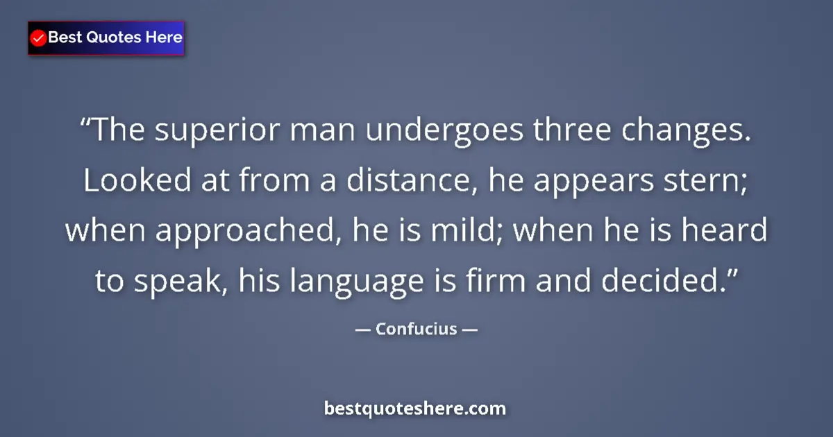 Quote by Confucius: The superior man undergoes three changes. Looked at from a distance, he appears stern; when approach...
