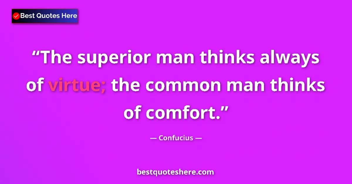 Quote by Confucius: The superior man thinks always of virtue; the common man thinks of comfort....
