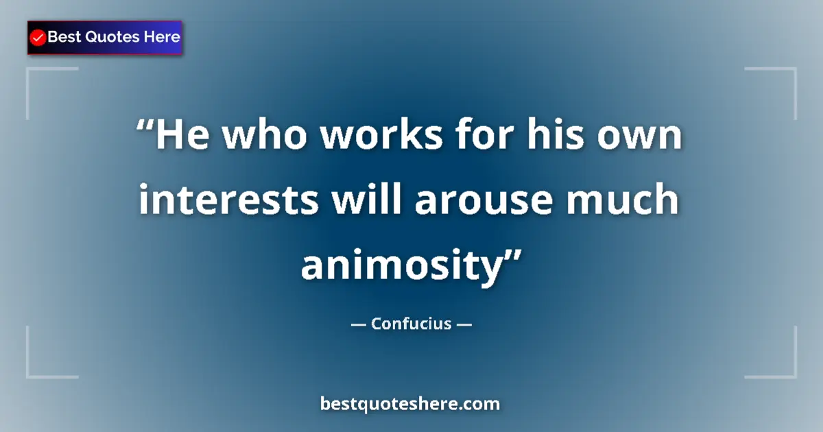 Quote by Confucius: He who works for his own interests will arouse much animosity...