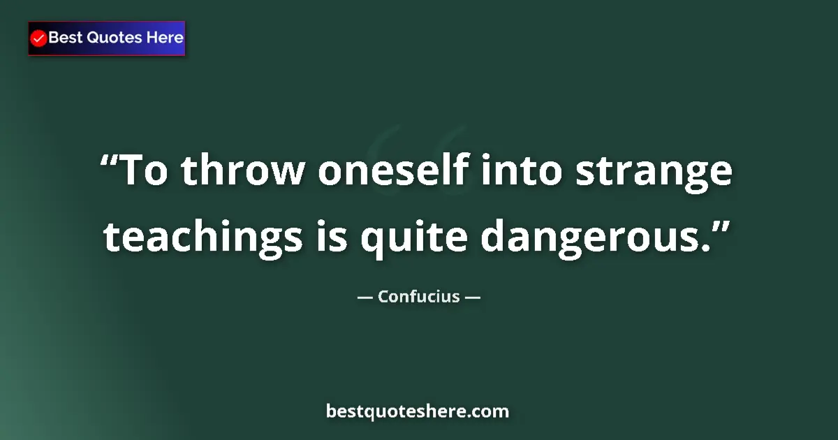 Quote by Confucius: To throw oneself into strange teachings is quite dangerous....