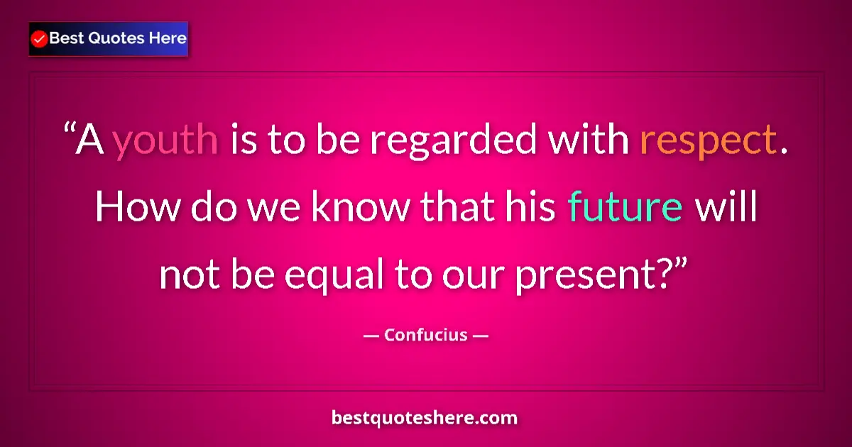 Quote by Confucius: A youth is to be regarded with respect. How do we know that his future will not be equal to our pres...