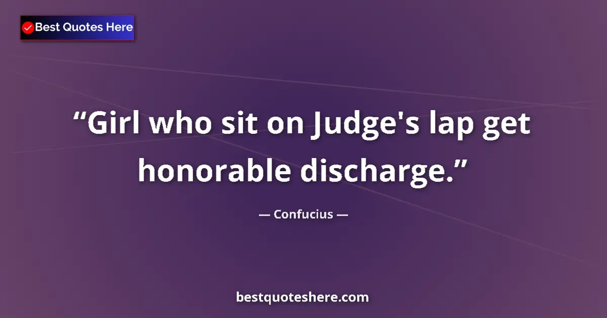 Quote by Confucius: Girl who sit on Judge's lap get honorable discharge....