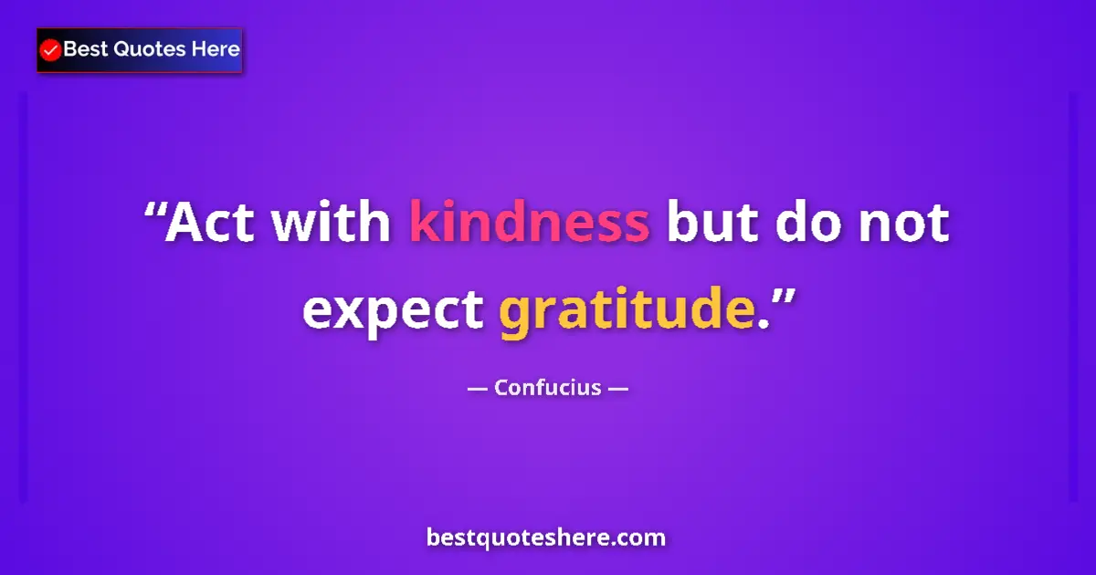 Confucius quote: "Act with kindness but do not expect gratitude."