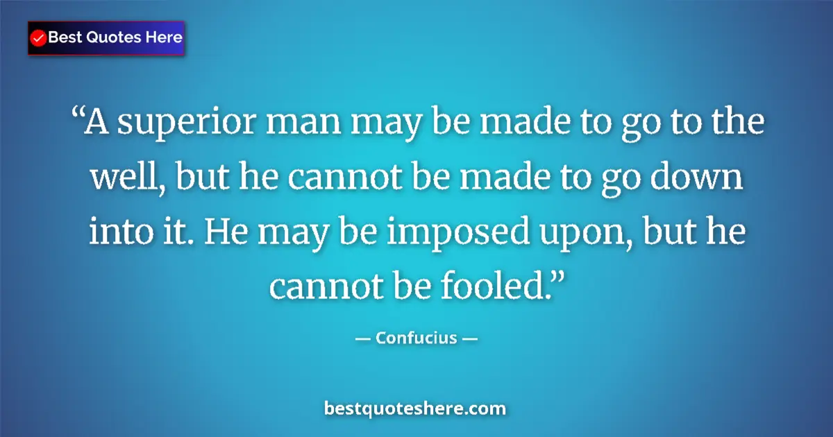 Quote by Confucius: A superior man may be made to go to the well, but he cannot be made to go down into it. He may be im...